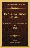 The Angler;: A Poem, in Ten Cantos; Comprising Proper Instructions in the Art, With Rules to Choose Fishing Rods, Lines, Hooks, Floats, Baits, and to ... With Upwards of Twenty Beautiful Wood Cut 1019030097 Book Cover