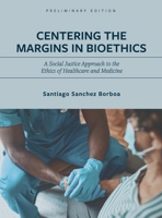 Centering the Margins in Bioethics: A Social Justice Approach to the Ethics of Healthcare and Medicine B0CMKN6HV3 Book Cover