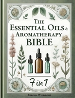 The Essential Oils & Aromatherapy Bible: 7 Books in 1 - Unlock the Secrets to Enhancing Health, Beauty, and Well-being with Nature’s Therapeutic Powers 1803629150 Book Cover