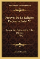 Preuves de La Religion de Ja(c)Sus-Christ Contre Les Spinosistes Et Les Da(c)Istes. Partie 1 Tome 1 2013711328 Book Cover