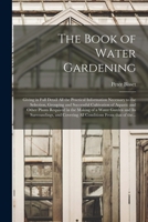 The Book of Water Gardening; Giving in Full Detail All the Practical Information Necessary to the Selection, Grouping and Successful Cultivation of ... and Its Surroundings, and Covering All... 1015136591 Book Cover