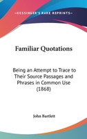 Familiar Quotations, Being an Attempt to Trace to Their Source Passages and Phrases in Common Use 1016006128 Book Cover