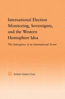 International Election Monitoring Sovereignty and the Western Hemisphere Idea: The Emergence of an International Norm 0415803357 Book Cover