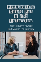 Preparation Guide For A Job Interview: How To Carry Yourself And Master The Interview: How To Stand Out B09CC5QVP9 Book Cover