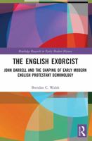 The English Exorcist: John Darrell and the Shaping of Early Modern English Protestant Demonology 0367894017 Book Cover