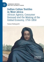 Indian Cotton Textiles in West Africa: African Agency, Consumer Demand and the Making of the Global Economy, 1750-1850 3030186741 Book Cover