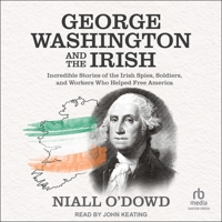 George Washington and the Irish: Incredible Stories of the Irish Spies, Soldiers, and Workers Who Helped Free America B0CL99PF4P Book Cover