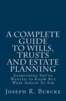 A Complete Guide to Wills, Trusts and Estate Planning: Everything You've Wanted to Know But Were Afraid To Ask 1495457478 Book Cover