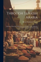 Through Turkish Arabia: A Journey From the Mediterranean to Bombay by the Euphrates and Tigris Valleys and the Persian Gulf 1022831194 Book Cover
