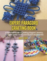 Expert Paracord Crafting Book: A Detailed Guide to Making Elegant Jewelry, Durable Utility Gear, and Stylish Accessories B0F44S5HZB Book Cover