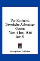 Das Koniglich Bayerische Ablosungs-Gesetz: Vom 4 Juni 1848 (1848) 1160366349 Book Cover