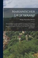 Marianischer Liederkranz: Eine Sammlung Von Kirchenliedern, Gesängen Und Gedichten Vom Jahre 1500 Bis Auf Unsere Zeit, Zu Ehren Mariä Der ... Heilandes Jesu Christi... B0BN4FTDSC Book Cover