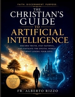The Christian’s Guide to Artificial Intelligence: Discern Truth, Stay Faithful, and Navigate the Digital World Without Losing Your Soul B0H13XYB57 Book Cover