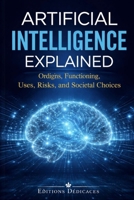 Artificial intelligence explained: Origins, functioning, uses, risks, and societal choices B0GDXRLNG3 Book Cover