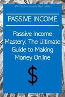 Passive Income Mastery: The Ultimate Guide to Making Money Online B0CM7699YS Book Cover