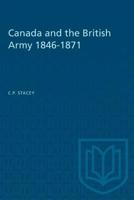 Canada and the British Army 1846-1871: A Study in the Practice of Responsible Government 1487572506 Book Cover