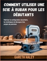 Comment utiliser une scie à ruban pour les débutants: Maîtriser la configuration sécuritaire, les techniques de découpe et les projets de précision (French Edition) B0GNYDVFD7 Book Cover