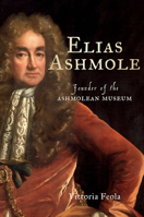 Elias Ashmole: Founder of the Ashmolean Museum 185124462X Book Cover