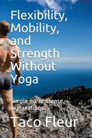 Flexibility, Mobility, and Strength Without Yoga: Simple no-nonsense explanations 1717929672 Book Cover