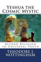 Yeshua the Cosmic Mystic: Beyond Religion to Universal Truth 0983769737 Book Cover