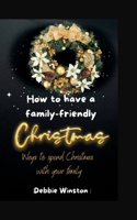 How To Have A Family-Friendly Christmas: Keeping the holiday season stress-free with kids B0BRC99Z8D Book Cover