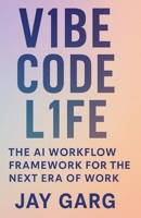 VIBE CODE LIFE: THE AI WORKFLOW FRAMEWORK FOR TEH NEXT ERA OF WORK B0FT6XCDB5 Book Cover
