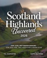 SCOTLAND HIGHLANDS UNCOVERED 2026: Lochs, Glens & Misty Mountain Adventures — Scenic Drives, Iconic Trails, Hidden Villages & Highland Culture B0G4R4VB9K Book Cover