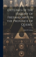 Outlines of the History of Freemasonry in the Province of Quebec 1022178784 Book Cover