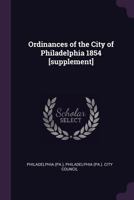 Ordinances of the City of Philadelphia 1854 [supplement] 1378117298 Book Cover