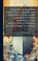 Speeches of Senator LeRoy Percy Before the Mississippi Legislature and Resolutions Adopted by the Legislature in Regard to Senatorial Election 1023999846 Book Cover