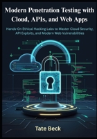 Modern Penetration Testing with Cloud, APIs, and Web Apps: Hands-On Ethical Hacking Labs to Master Cloud Security, API Exploits, and Modern Web Vulnerabilities B0FR4JQFZV Book Cover