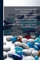 Encyclopaedisches Handbuch Der Lateinischen Und Deutschen Pharmaceutischen Benennungen Der Arzneymittel Aller Drey Naturreiche... 1277710279 Book Cover