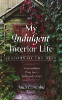 My Indulgent Interior Life--Seasons of the Deep: Contemplative Prose Poetry Ending with Amen 1666767360 Book Cover