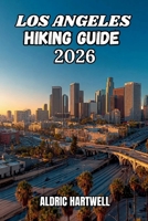 LOS ANGELES HIKING GUIDE 2026: Hidden Gems, Scenic Routes, and Santa Monica Mountains Adventures for Beginners and Experienced Hikers. (WILD HORIZON ... GUIDE TO SCENIC TRAILS AND HIDDEN PATHS) B0H4XDGC17 Book Cover