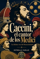 Caccini, el cantor de los Medici: La última voz del Renacimiento (Spanish Edition) B0H9CXQF8T Book Cover