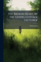 The Broken Heart, By The 'gospel Cottage Lecturer' 1278599835 Book Cover