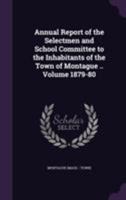 Annual Report of the Selectmen and School Committee, to the Inhabitants of the Town of the Montague, 1879-80 (Classic Reprint) 1355432138 Book Cover