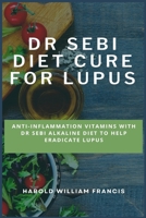 Dr Sebi Diet Cure for Lupus: Anti-Inflammation Vitamins With Dr Sebi Alkaline Diet To Help Eradicate Lupus 1685220207 Book Cover