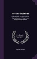 Horae Sabbaticae: Or, an Attempt to Correct Certain Superstitious and Vulgar Errors Respecting the Sabbath 1247895130 Book Cover