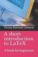 A Short Introduction to Latex: A Book for Beginners 1543162649 Book Cover
