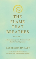 The Flame That Breathes Volume II : A Sacred Passage into the Unrestricted Breath of Soul Expression Scrolls of Embodied Remembrance: For the One Who Was Not Allowed to Inhale 1968499237 Book Cover