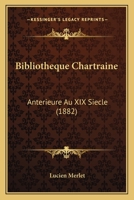Bibliotheque Chartraine: Anterieure Au XIX Siecle (1882) 1160325693 Book Cover