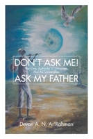 Don't Ask Me! Ask My Father: The Only Authority in Universes, Not the Universities 1684567815 Book Cover