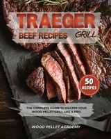 Traeger Grill Beef Recipes: The Complete Guide to Master Your Wood Pellet Grill Like a Pro. 180330278X Book Cover