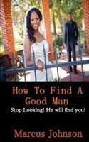 How to find a good man: Stop looking! He will find you! 1547214686 Book Cover