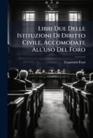 Libri Due Delle Istituzioni Di Diritto Civile, Accomodate All'uso Del Foro: Opera Postuma Di Francesco Forti ...... 1273180631 Book Cover