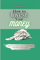 How to Invest Your Money: Discover Everything You Always Wanted to Know About Stocks, Cryptocurrencies and Investment Platforms 1801459258 Book Cover