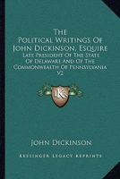 The Political Writings of John Dickinson, Esquire: Late President of the State of Delaware, and of the Commonwealth of Pennsylvania, Volume 2 1275853714 Book Cover