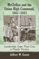 McClellan and the Union High Command, 1861-1863: Leadership Gaps That Cost a Timely Victory 1476665737 Book Cover