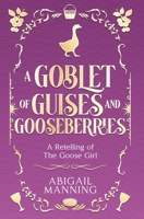 A Goblet of Guises and Gooseberries: A Retelling of The Goose Girl (Enchanting Confections) B0GY5MBRJL Book Cover